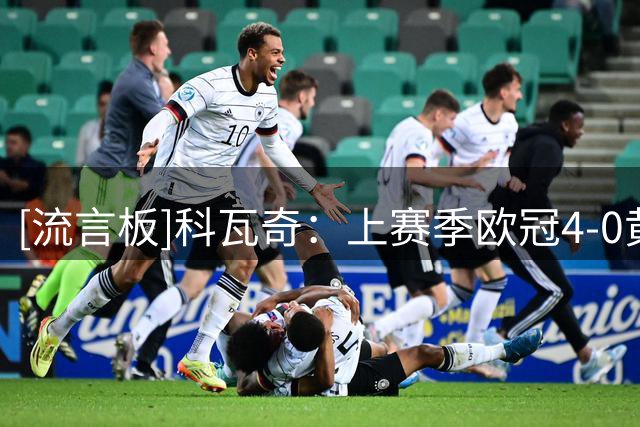 [流言板]科瓦奇：上赛季欧冠4-0黄潜看似轻松，实际比赛过程依然胶着